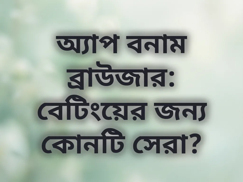 অ্যাপ বনাম ব্রাউজার: বেটিংয়ের জন্য কোনটি সেরা?