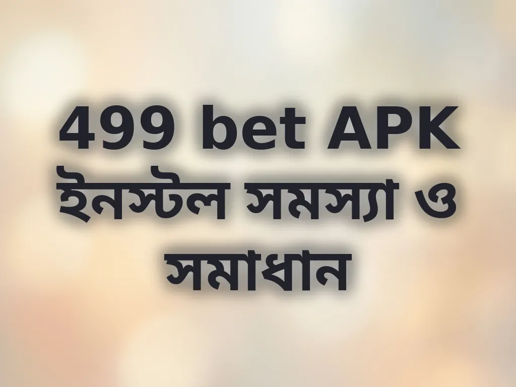 499 bet APK ইনস্টল সমস্যা ও সমাধান